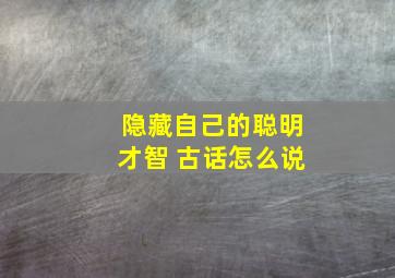 隐藏自己的聪明才智 古话怎么说